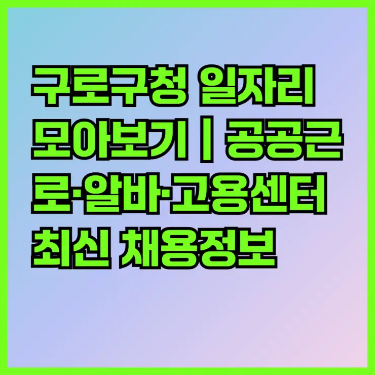 구로구청 일자리 모아보기｜공공근로·알바·고용센터 최신 채용정보