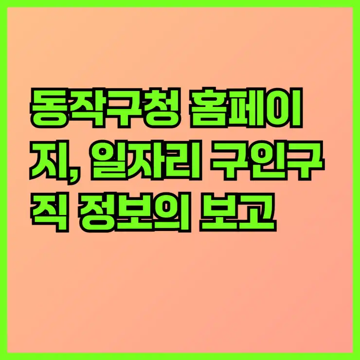 동작구청 홈페이지, 일자리 구인구직 정보의 보고! 알바몬부터 공공근로, 지원센터까지 완벽 활용 가이드