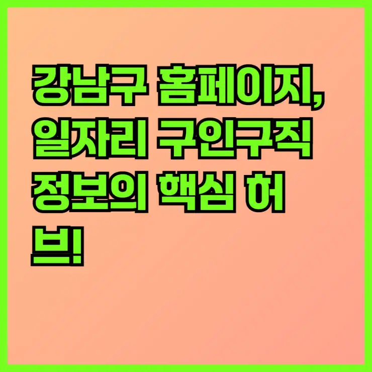 강남구 홈페이지, 일자리 구인구직 정보의 핵심 허브! 공공근로부터 알바몬, 지원센터까지 완벽 활용 가이드