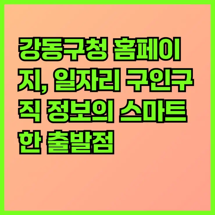 강동구청 홈페이지, 일자리 구인구직 정보의 스마트한 출발점! 지원센터부터 공공근로, 알바몬까지 완벽 활용 가이드
