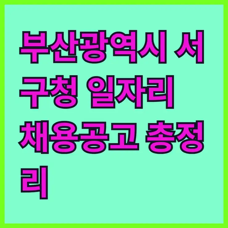 부산광역시 서구청 일자리 채용공고 총정리: 고용센터, 공공근로, 희망일자리, 알바까지! 취업 성공 가이드