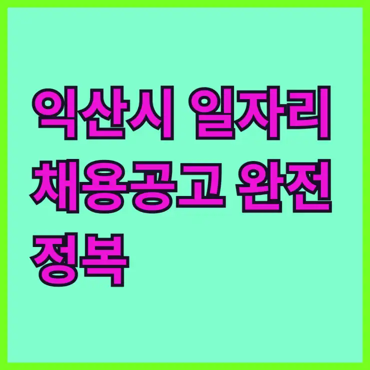 익산시 일자리 채용공고 완전 정복: 시청, 고용센터, 공공근로, 알바까지! 취업 성공 가이드